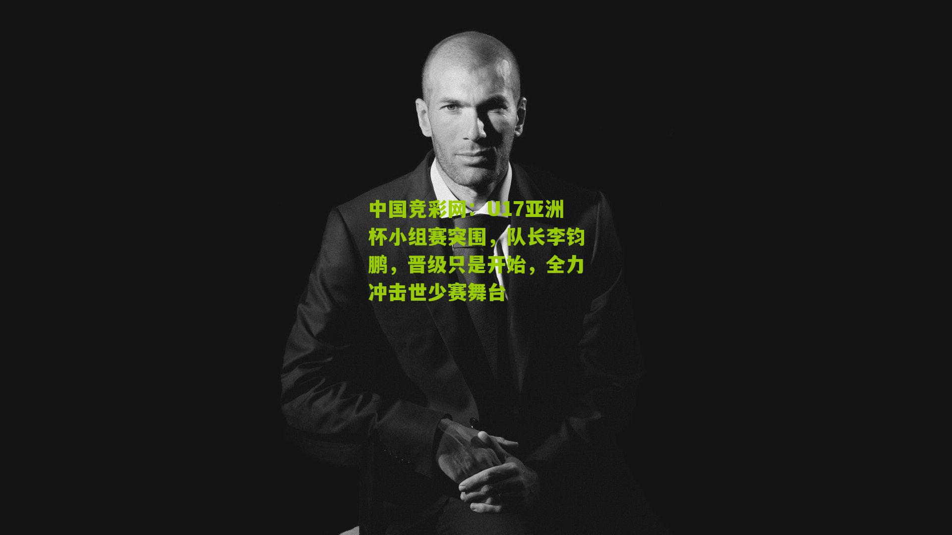 中国竞彩网：U17亚洲杯小组赛突围，队长李钧鹏，晋级只是开始，全力冲击世少赛舞台