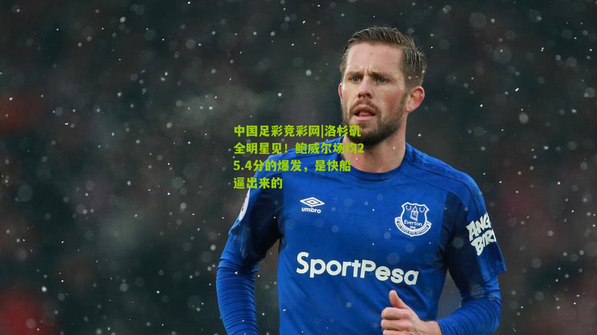 中国足彩竞彩网|洛杉矶全明星见!鲍威尔场均25.4分的爆发,是快船逼出来的