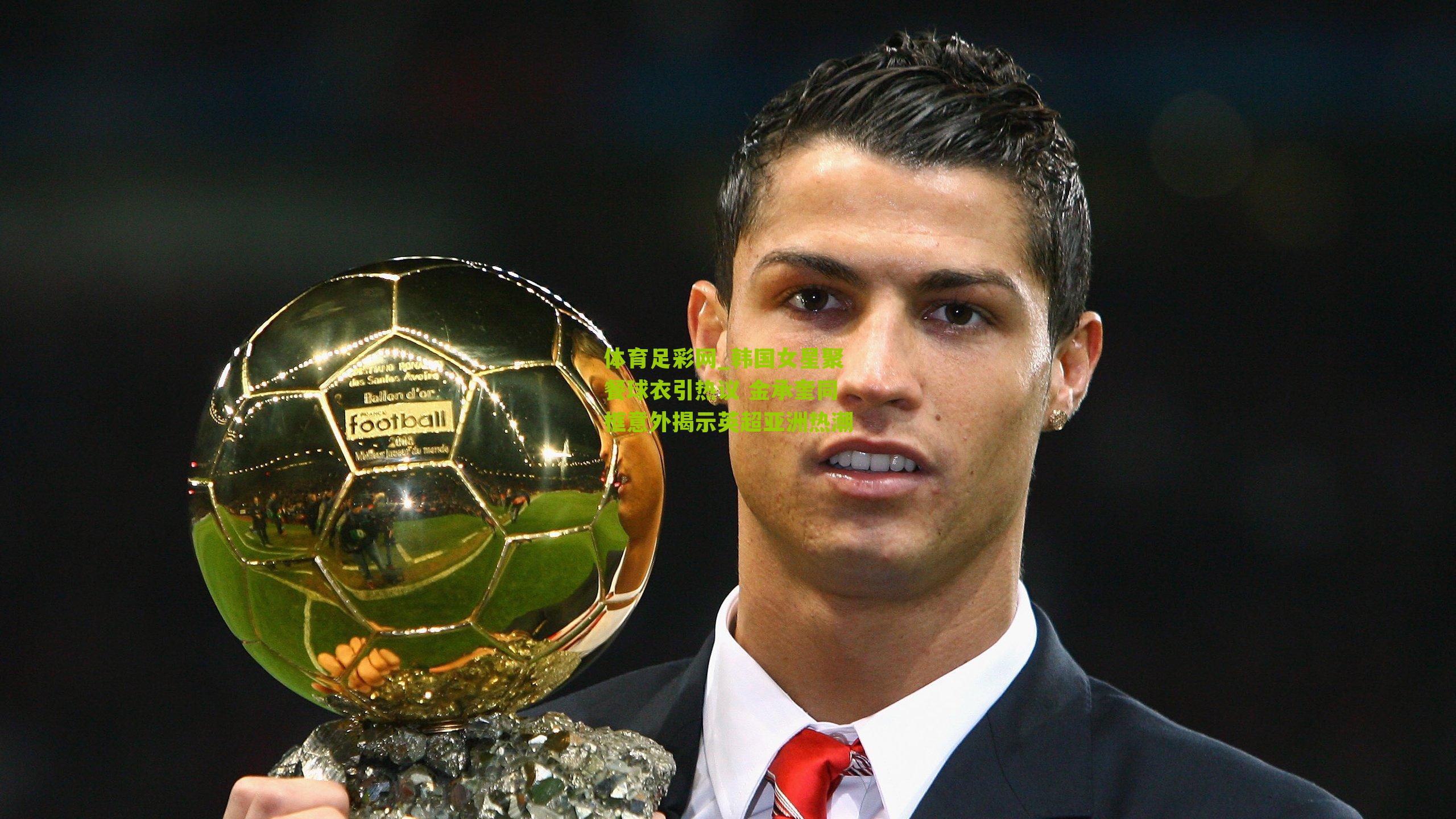 体育足彩网_韩国女星聚餐球衣引热议 金承奎同框意外揭示英超亚洲热潮