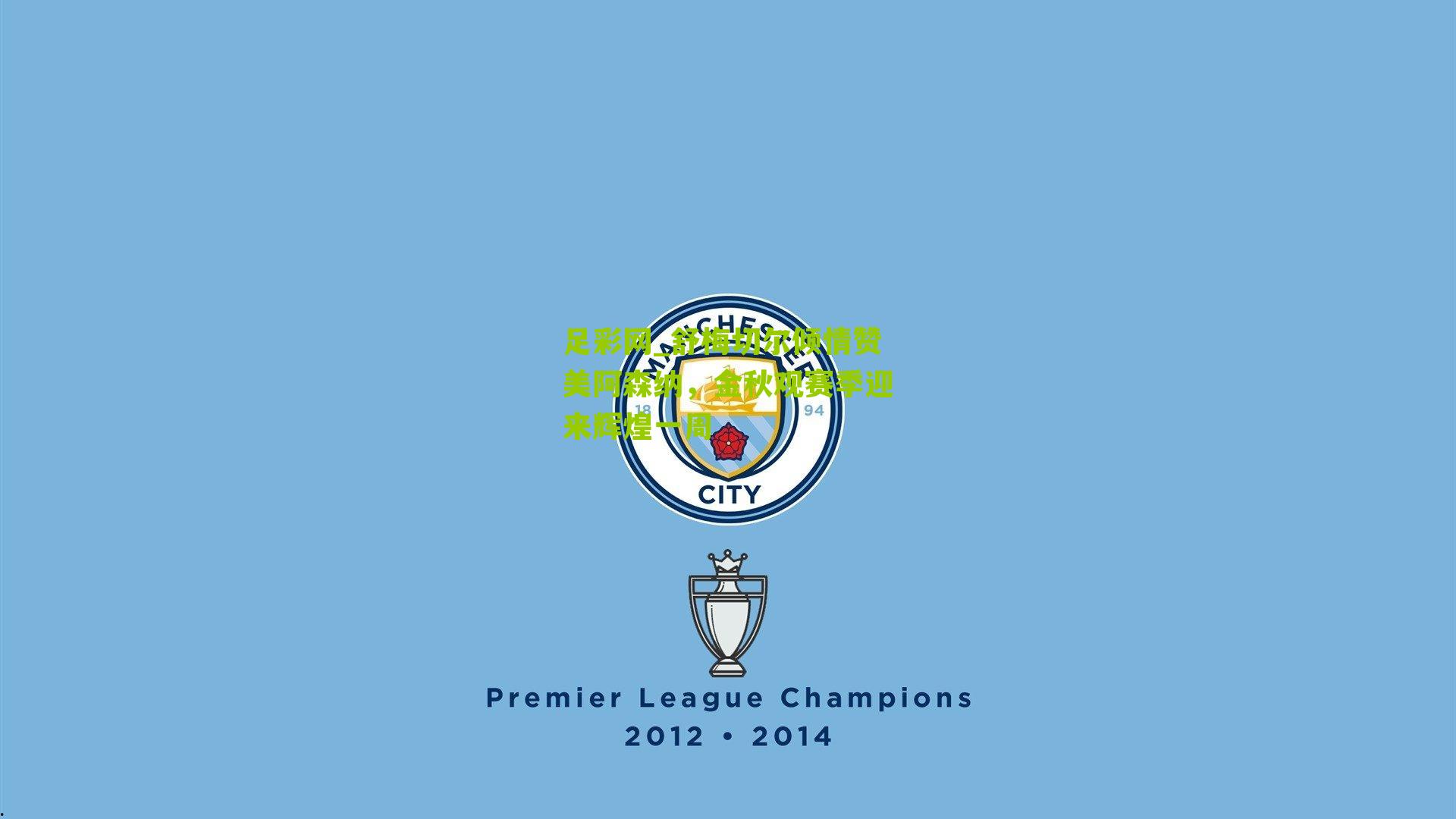 足彩网_舒梅切尔倾情赞美阿森纳，金秋观赛季迎来辉煌一周