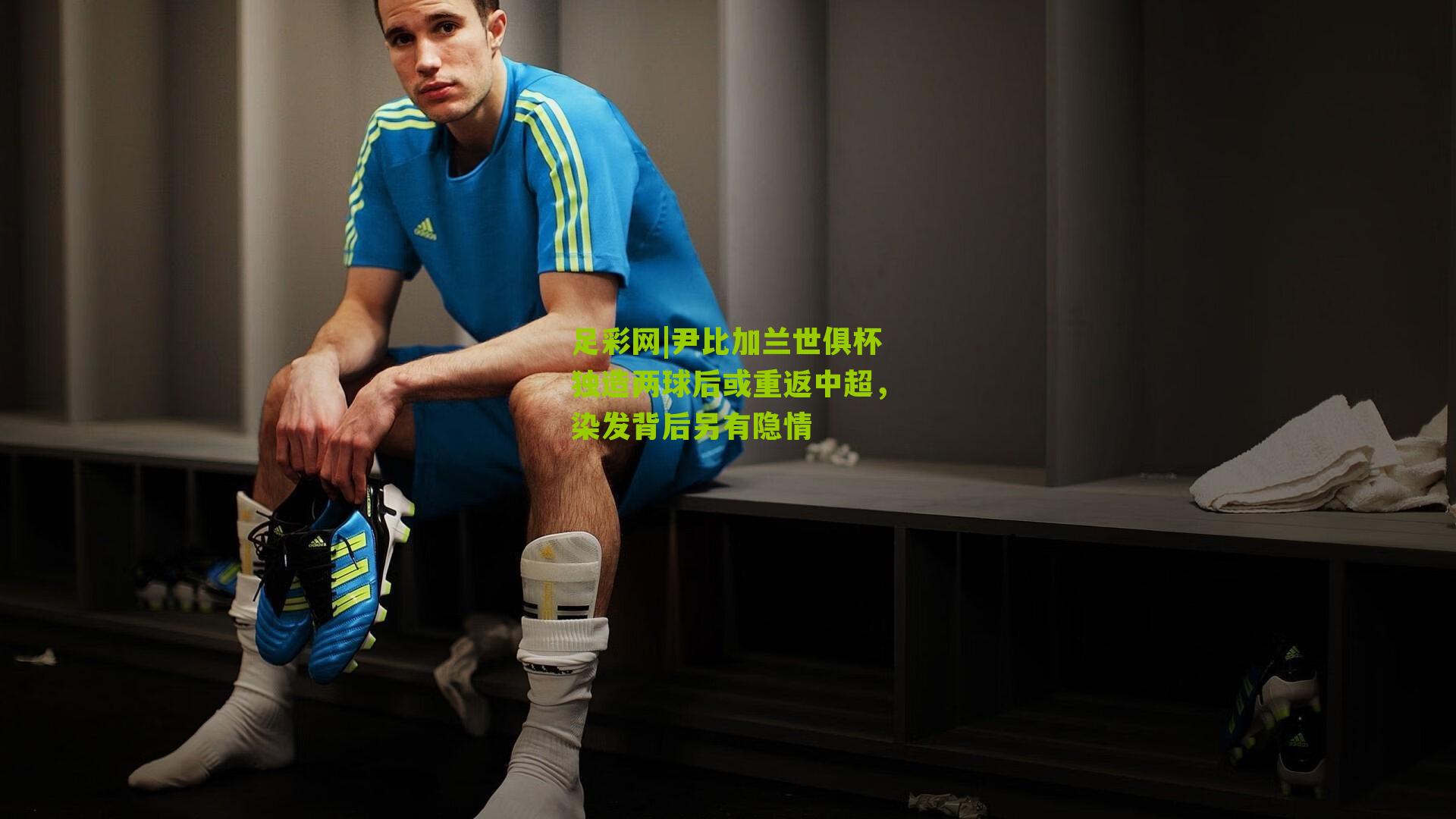 足彩网|尹比加兰世俱杯独造两球后或重返中超，染发背后另有隐情