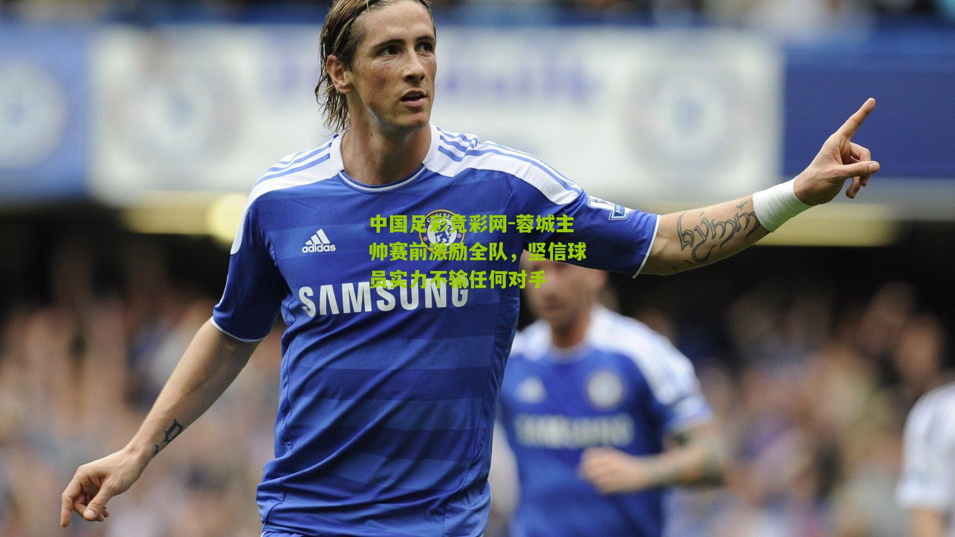 蓉城主帅赛前激励全队，坚信球员实力不输任何对手