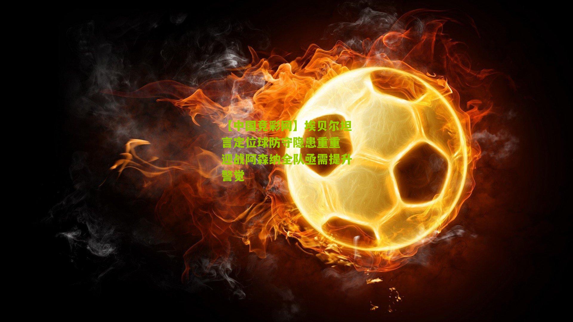 埃贝尔坦言定位球防守隐患重重 迎战阿森纳全队亟需提升警觉