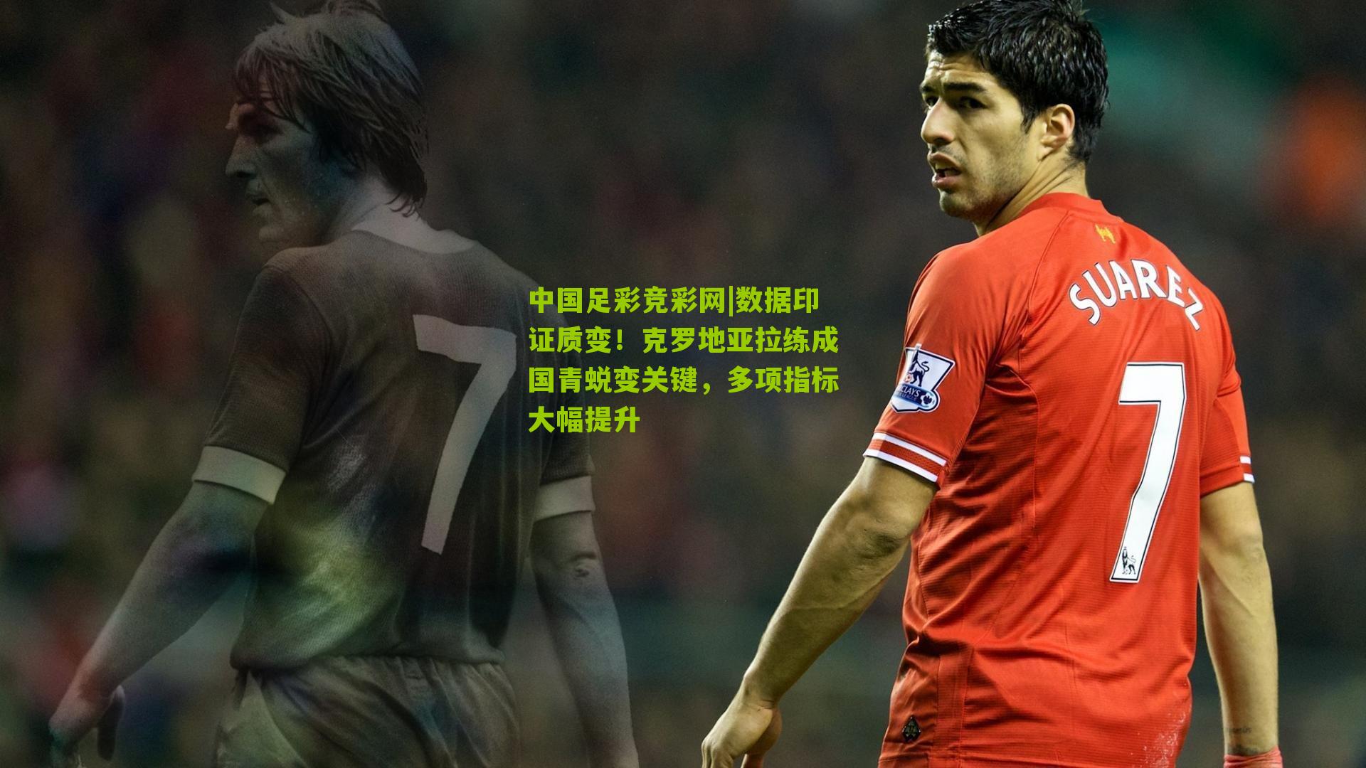 数据印证质变!克罗地亚拉练成国青蜕变关键,多项指标大幅提升