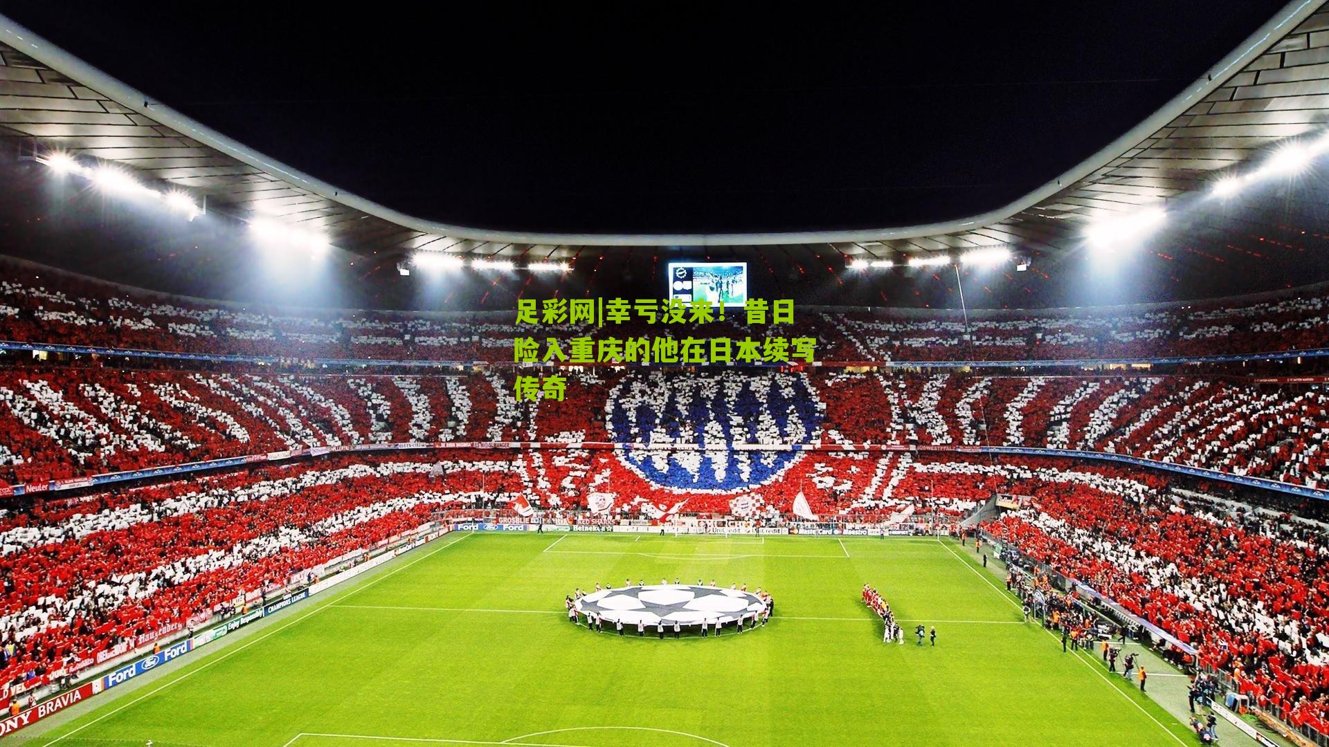 足彩网|幸亏没来！昔日险入重庆的他在日本续写传奇