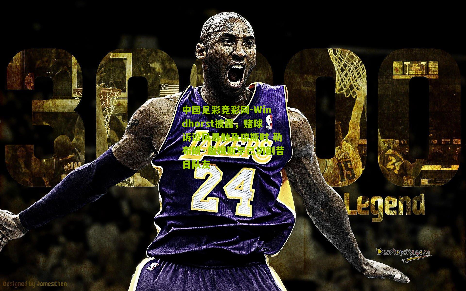 中国足彩竞彩网-Windhorst披露，赌球诉讼风暴触及琼斯时 勒布朗·詹姆斯早已切割昔日队友