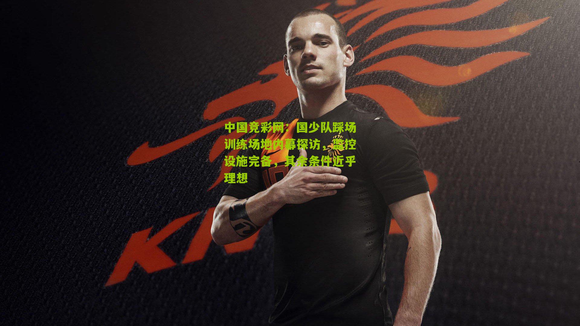国少队踩场训练场地内幕探访，监控设施完备，其余条件近乎理想
