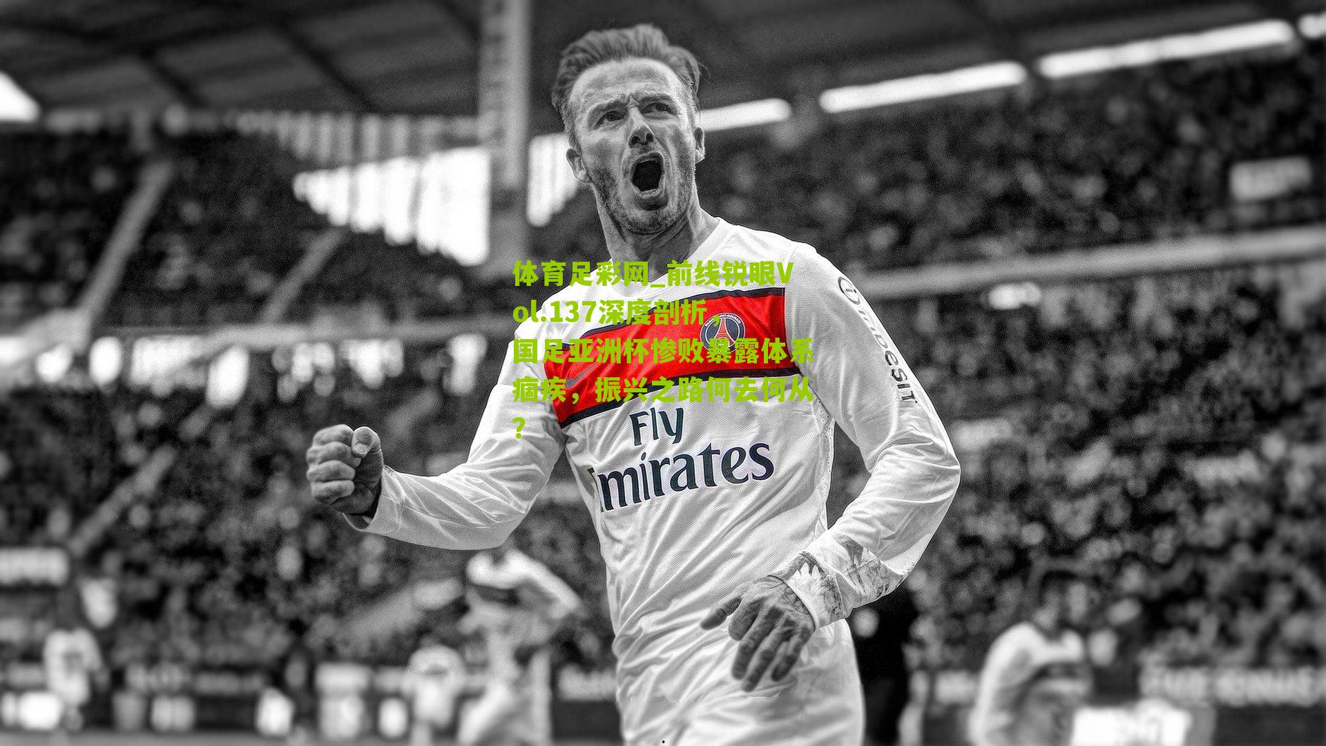 前线锐眼Vol.137深度剖析,国足亚洲杯惨败暴露体系痼疾,振兴之路何去何从?