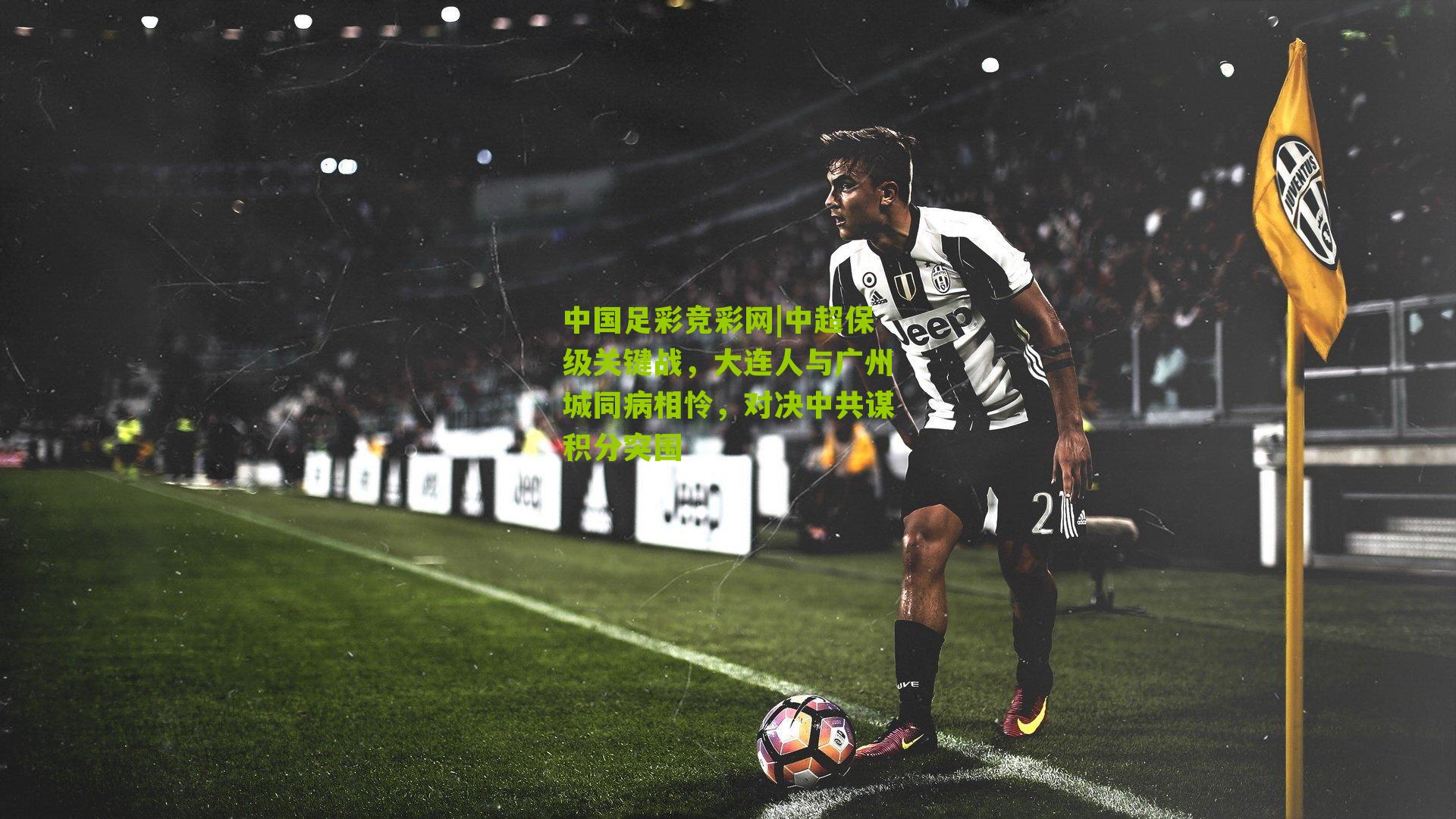 中国足彩竞彩网|中超保级关键战,大连人与广州城同病相怜,对决中共谋积分突围