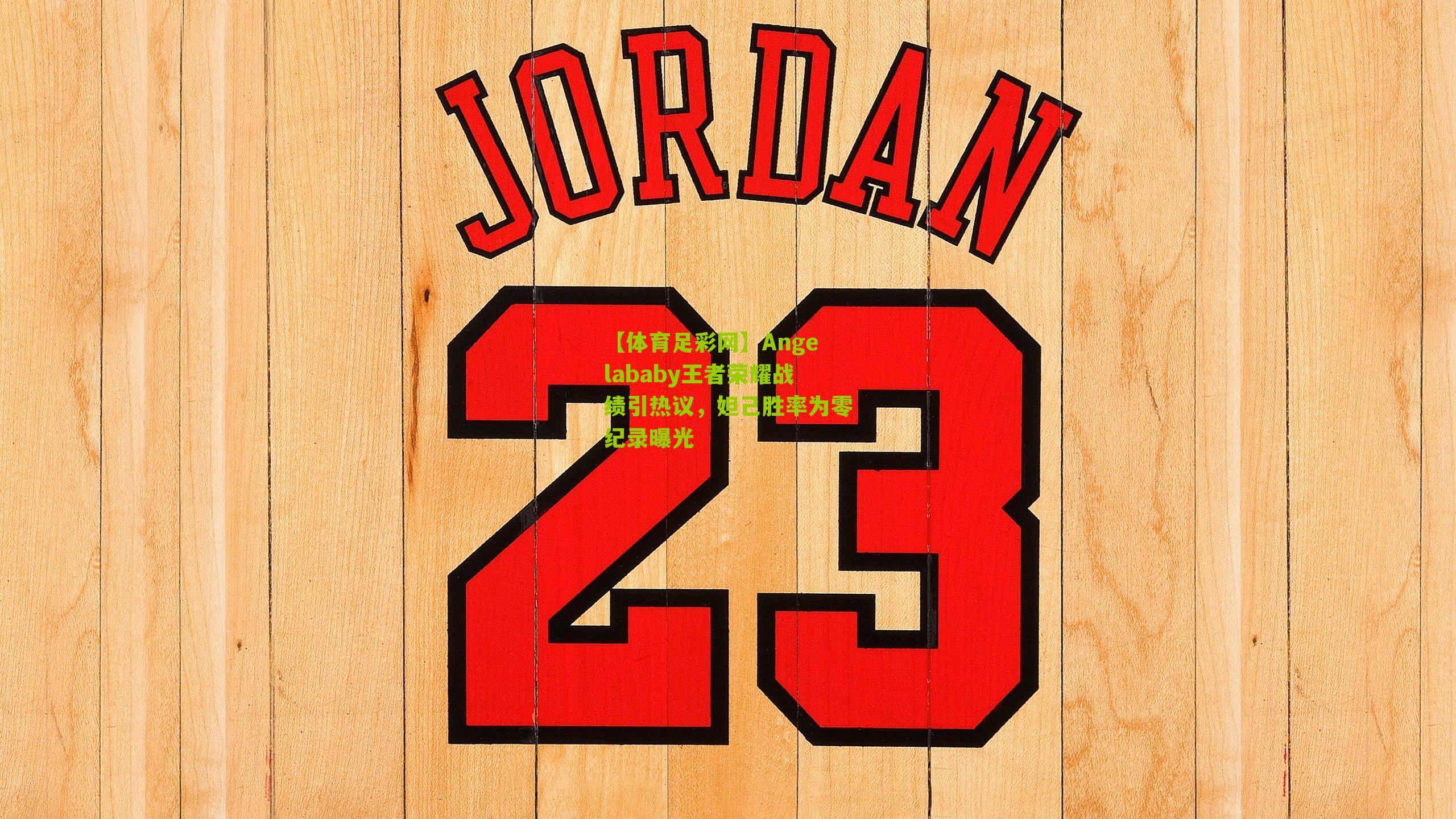 【体育足彩网】Angelababy王者荣耀战绩引热议，妲己胜率为零纪录曝光