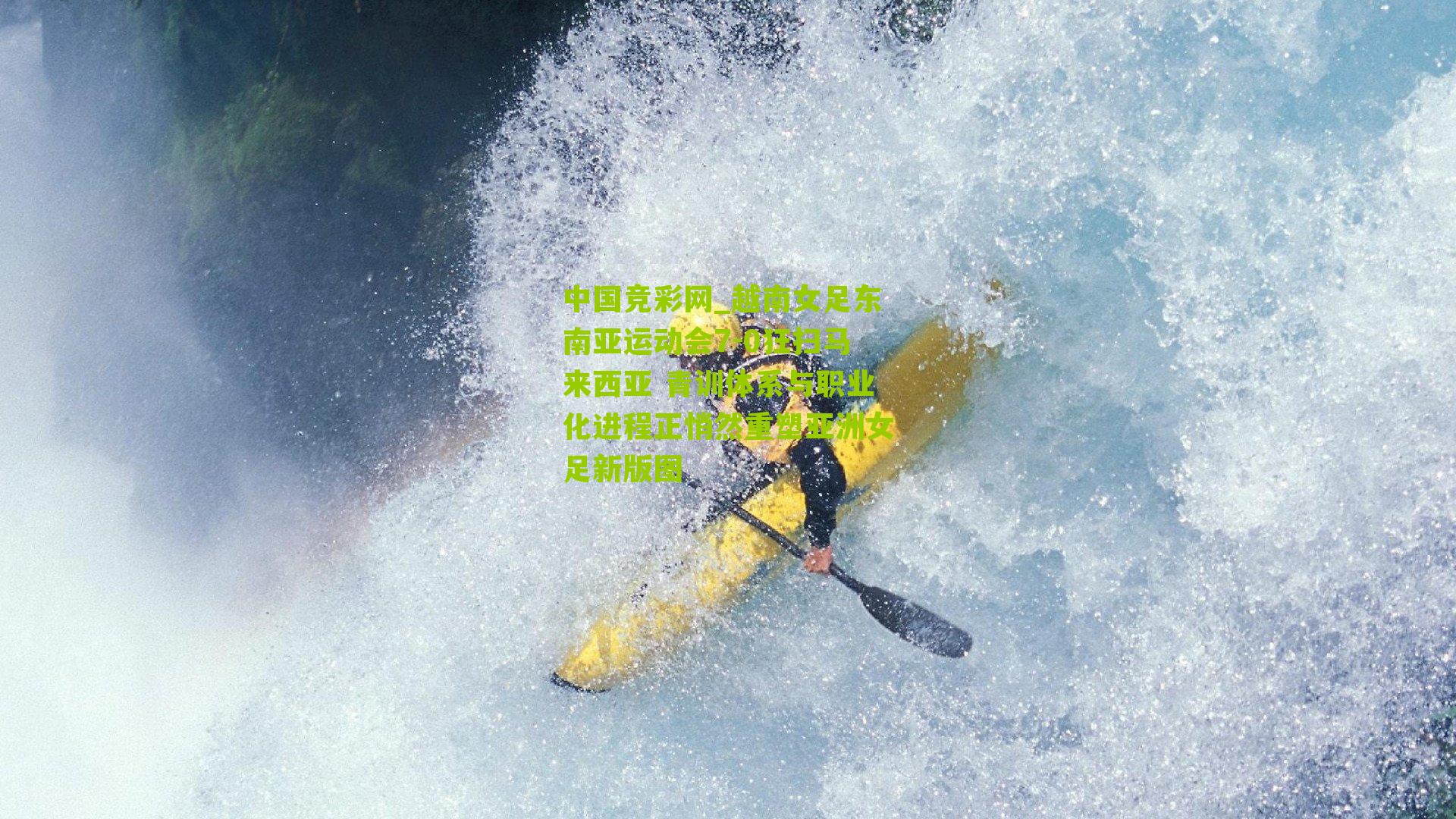 中国竞彩网_越南女足东南亚运动会7-0狂扫马来西亚 青训体系与职业化进程正悄然重塑亚洲女足新版图